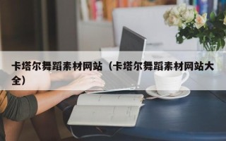 怀化卡塔尔舞蹈素材网站（卡塔尔舞蹈素材网站大全）