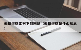 怀化表情蛋糕素材下载网站（表情蛋糕是什么意思）