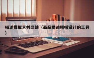 怀化描述模板素材网站（商品描述模板设计的工具）