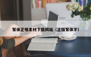 怀化繁体正楷素材下载网站（正版繁体字）