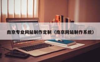 怀化南京专业网站制作定制（南京网站制作系统）