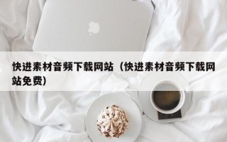 怀化快进素材音频下载网站（快进素材音频下载网站免费）