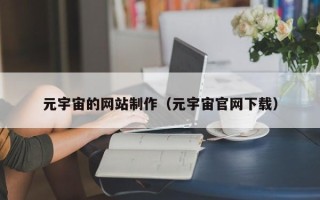 怀化元宇宙的网站制作（元宇宙官网下载）