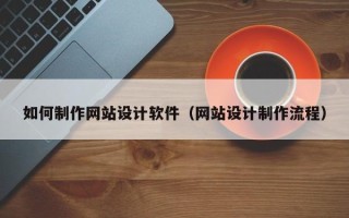 怀化如何制作网站设计软件（网站设计制作流程）