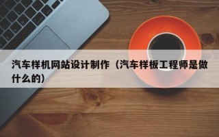 怀化汽车样机网站设计制作（汽车样板工程师是做什么的）
