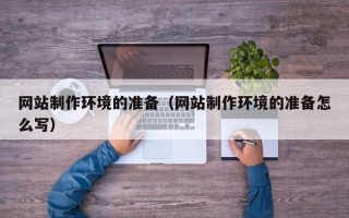 怀化网站制作环境的准备（网站制作环境的准备怎么写）