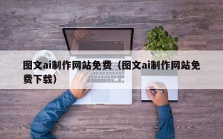 怀化图文ai制作网站免费（图文ai制作网站免费下载）