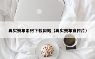 怀化真实赛车素材下载网站（真实赛车宣传片）