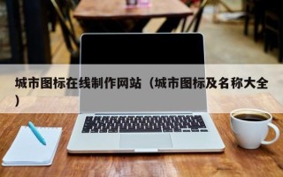 怀化城市图标在线制作网站（城市图标及名称大全）