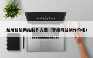 怀化龙川智能网站制作方案（智能网站制作价格）