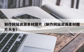 怀化制作网站资源素材图片（制作网站资源素材图片大全）