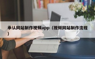 怀化承认网站制作视频app（视频网站制作流程）